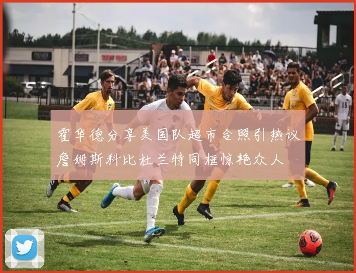霍华德分享美国队超市合照引热议詹姆斯科比杜兰特同框惊艳众人