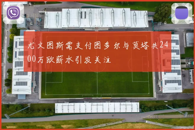 尤文图斯需支付图多尔与莫塔共2400万欧薪水引发关注
